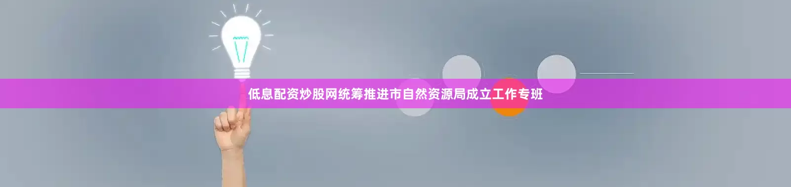 低息配资炒股网统筹推进市自然资源局成立工作专班