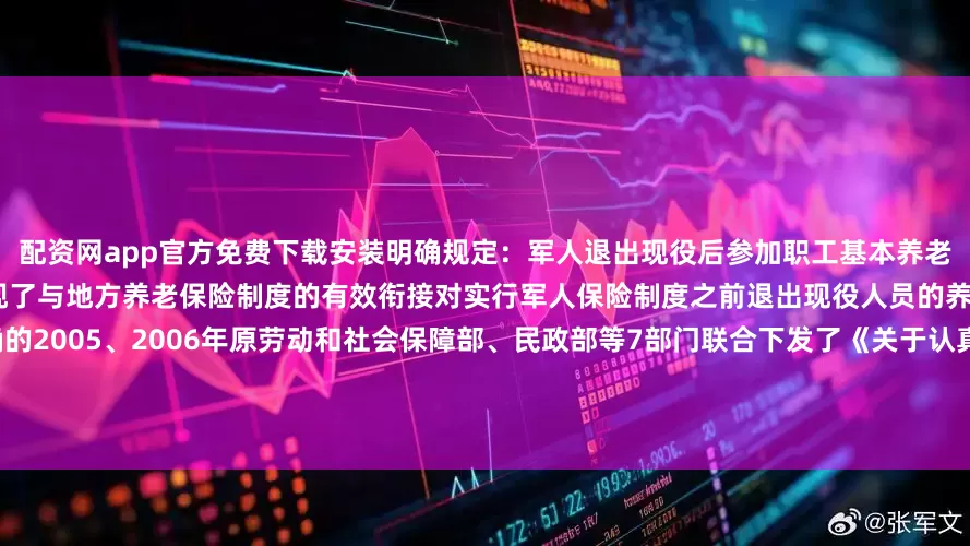 配资网app官方免费下载安装明确规定：军人退出现役后参加职工基本养老保险的国家给予退役养老保险补助实现了与地方养老保险制度的有效衔接对实行军人保险制度之前退出现役人员的养老权益保障问题国家政策也是明确的2005、2006年原劳动和社会保障部、民政部等7部门联合下发了《关于认真做好军队复员干部就业再就业和社会保障工作有关问题的通知》(劳社部发〔2005〕17号)和《关于认真做好部分军队退役人员劳动和