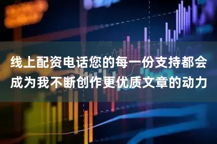 线上配资电话您的每一份支持都会成为我不断创作更优质文章的动力