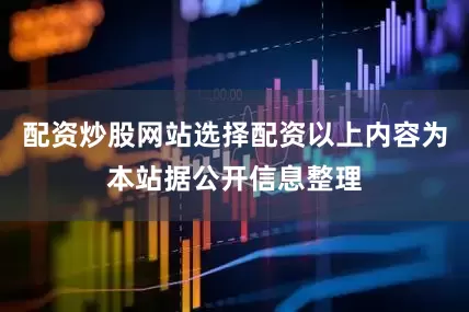 配资炒股网站选择配资以上内容为本站据公开信息整理