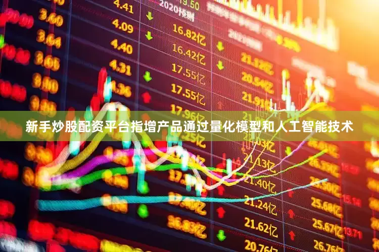 新手炒股配资平台指增产品通过量化模型和人工智能技术