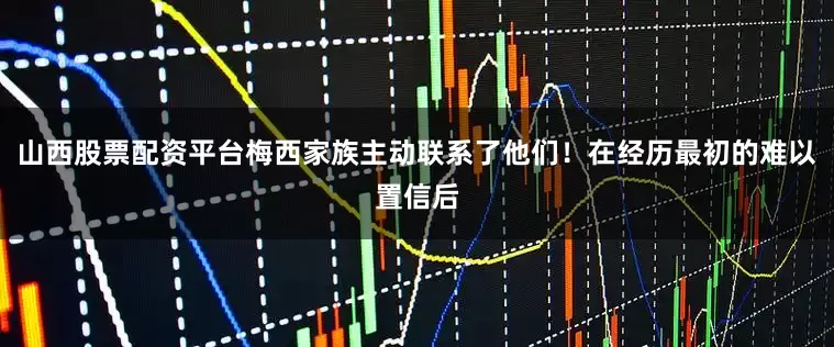 山西股票配资平台梅西家族主动联系了他们！在经历最初的难以置信后