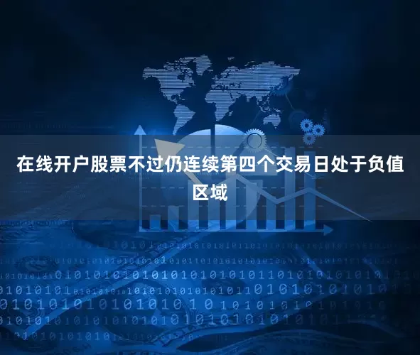 在线开户股票不过仍连续第四个交易日处于负值区域