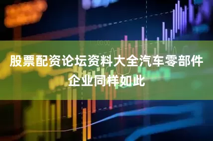 股票配资论坛资料大全汽车零部件企业同样如此