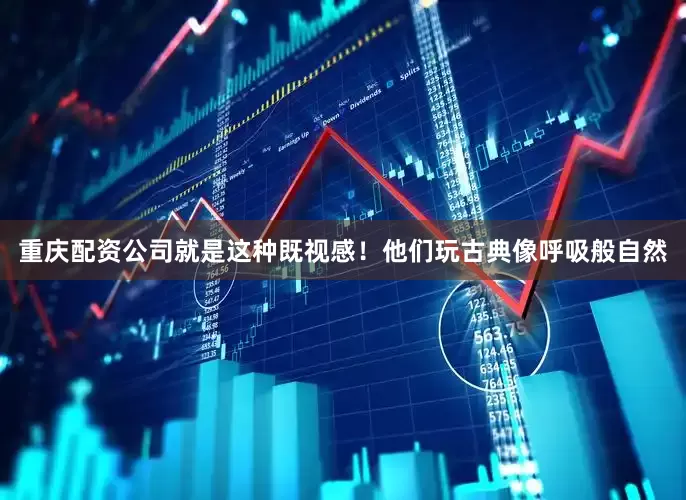 重庆配资公司就是这种既视感！他们玩古典像呼吸般自然