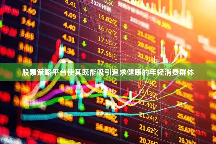 股票策略平台使其既能吸引追求健康的年轻消费群体