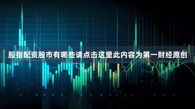 股指配资股市有哪些请点击这里此内容为第一财经原创