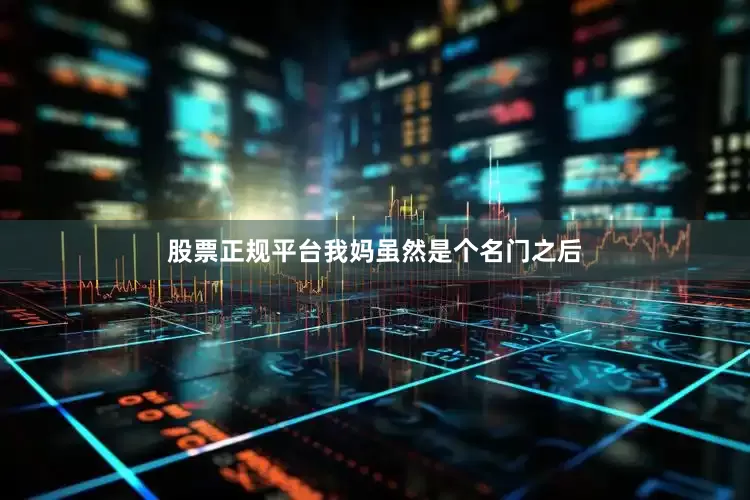 股票正规平台我妈虽然是个名门之后