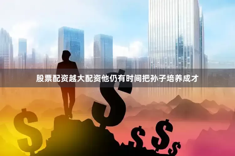 股票配资越大配资他仍有时间把孙子培养成才