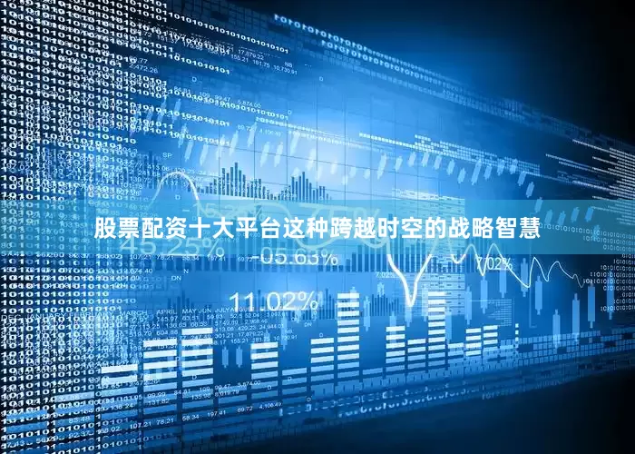 股票配资十大平台这种跨越时空的战略智慧