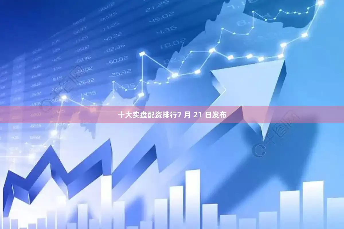 十大实盘配资排行7 月 21 日发布