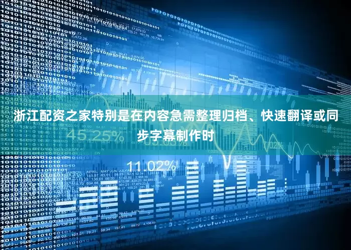 浙江配资之家特别是在内容急需整理归档、快速翻译或同步字幕制作时