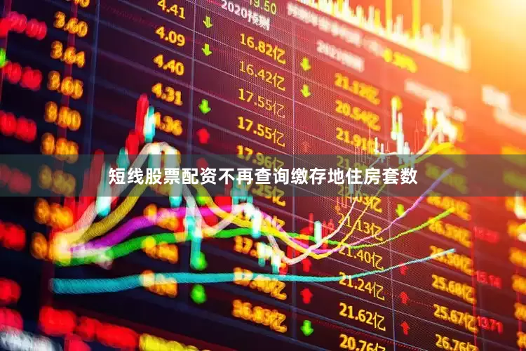 短线股票配资不再查询缴存地住房套数