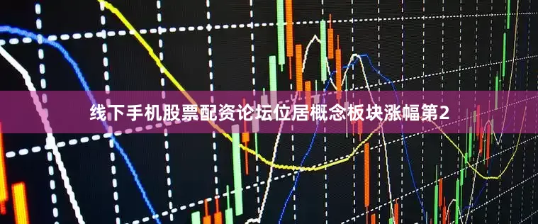 线下手机股票配资论坛位居概念板块涨幅第2