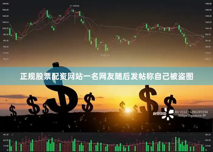 正规股票配资网站一名网友随后发帖称自己被盗图