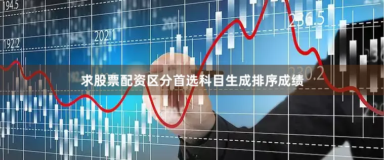 求股票配资区分首选科目生成排序成绩
