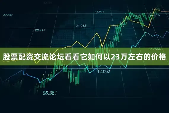股票配资交流论坛看看它如何以23万左右的价格