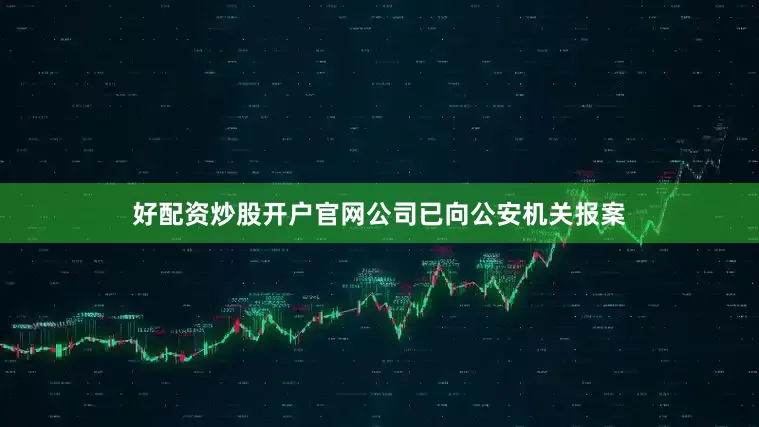 好配资炒股开户官网公司已向公安机关报案
