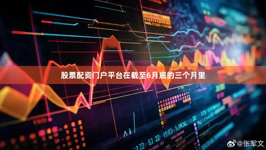 股票配资门户平台在截至6月底的三个月里