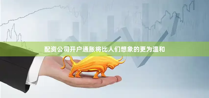 配资公司开户通胀将比人们想象的更为温和