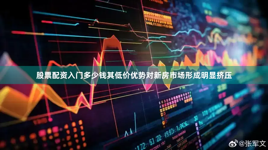 股票配资入门多少钱其低价优势对新房市场形成明显挤压