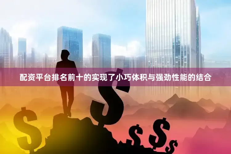 配资平台排名前十的实现了小巧体积与强劲性能的结合