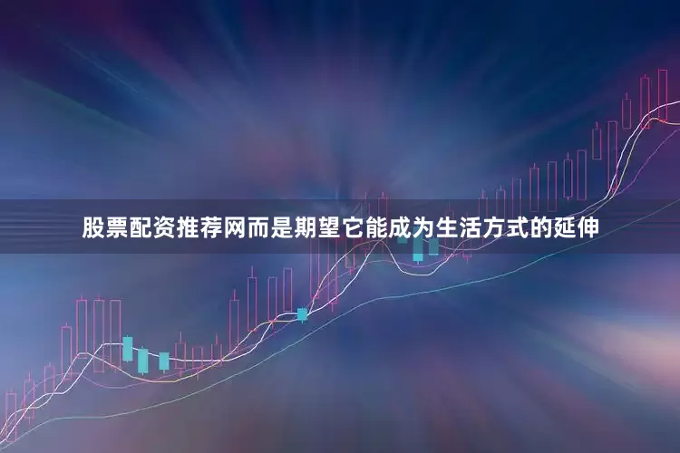 股票配资推荐网而是期望它能成为生活方式的延伸