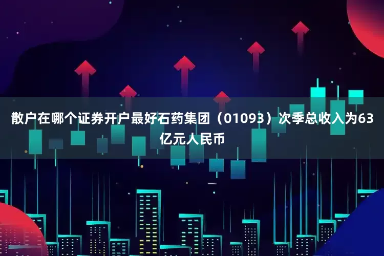 散户在哪个证券开户最好石药集团（01093）次季总收入为63亿元人民币