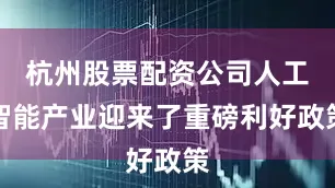 杭州股票配资公司人工智能产业迎来了重磅利好政策