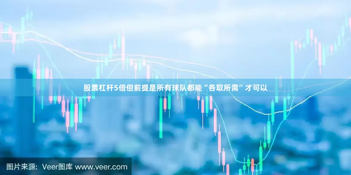 股票杠杆5倍但前提是所有球队都能“各取所需”才可以