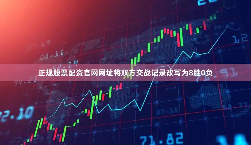 正规股票配资官网网址将双方交战记录改写为8胜0负