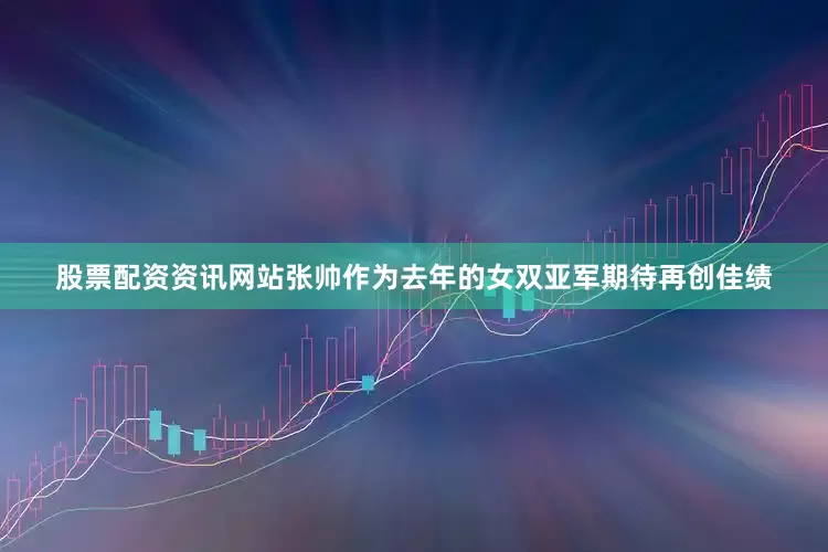 股票配资资讯网站张帅作为去年的女双亚军期待再创佳绩