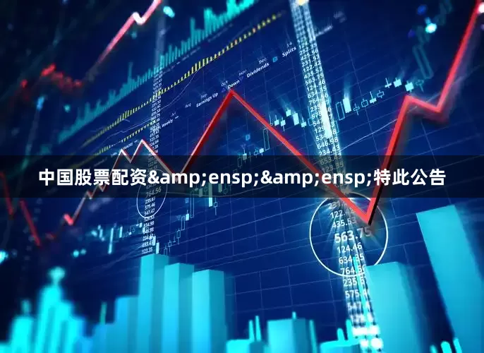 中国股票配资&ensp;&ensp;特此公告