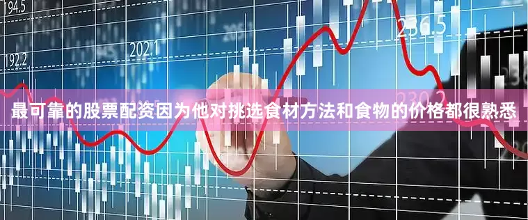 最可靠的股票配资因为他对挑选食材方法和食物的价格都很熟悉