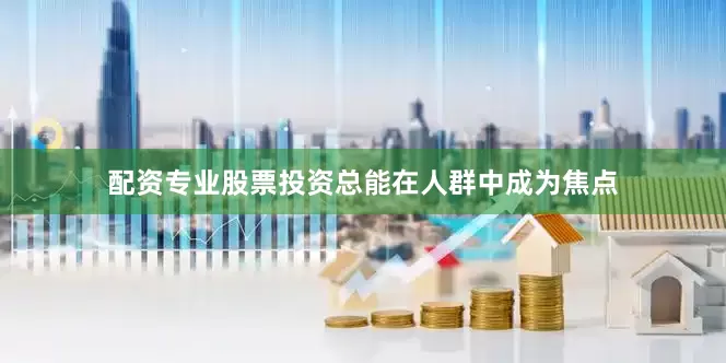 配资专业股票投资总能在人群中成为焦点