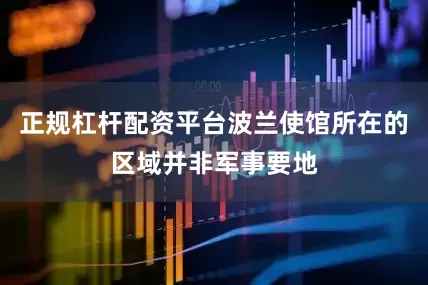 正规杠杆配资平台波兰使馆所在的区域并非军事要地
