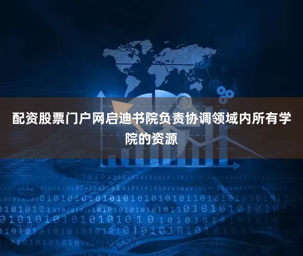 配资股票门户网启迪书院负责协调领域内所有学院的资源
